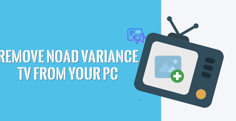 How to remove Noad variance TV Adware Virus from computer